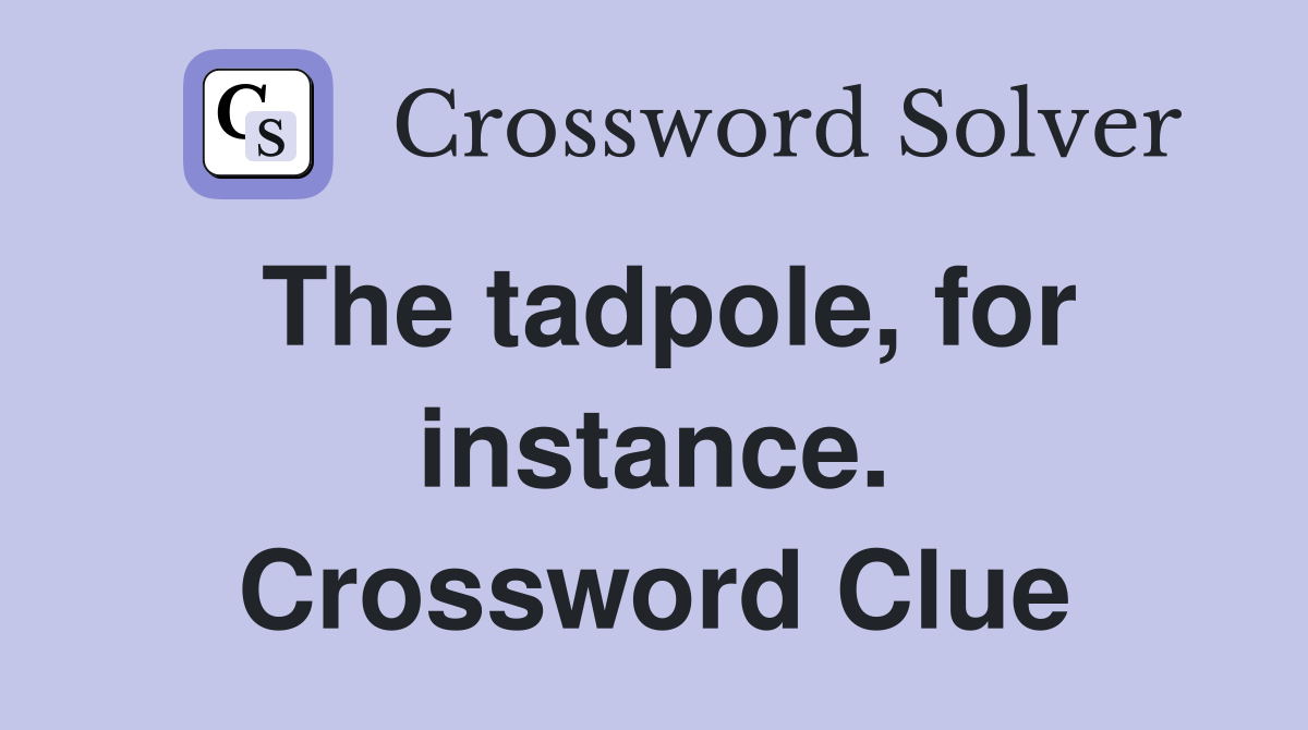 The tadpole, for instance. Crossword Clue