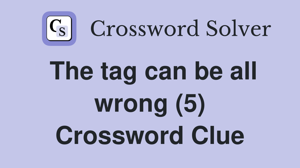 The tag can be all wrong (5) Crossword Clue