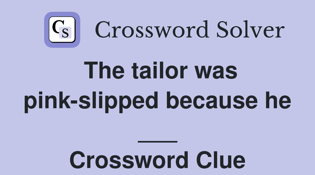 The tailor was pink-slipped because he ___ Crossword Clue