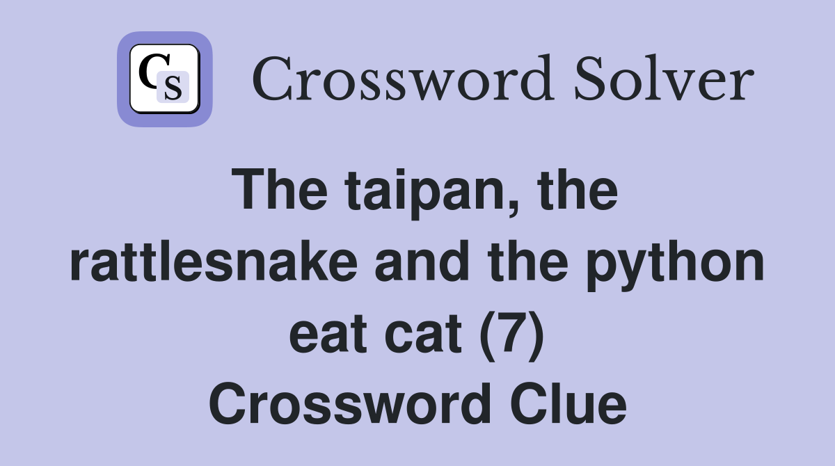The taipan, the rattlesnake and the python eat cat (7) Crossword Clue