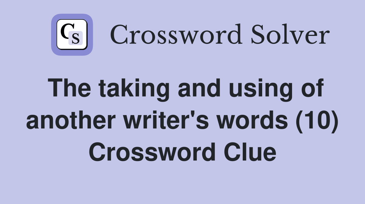 The taking and using of another writer's words (10) Crossword Clue