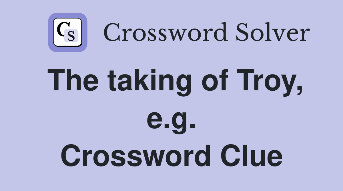 The taking of Troy, e.g. Crossword Clue