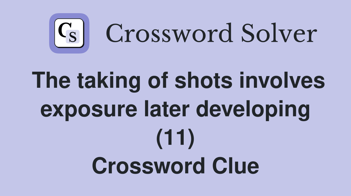 The taking of shots involves exposure later developing (11) Crossword Clue