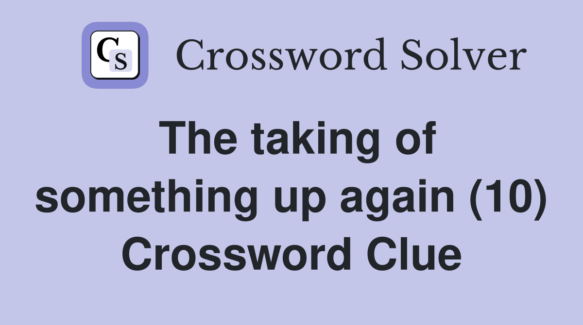 The taking of something up again (10) Crossword Clue