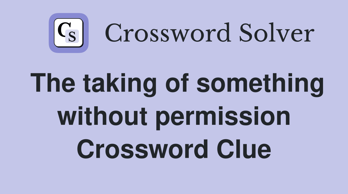 The taking of something without permission Crossword Clue