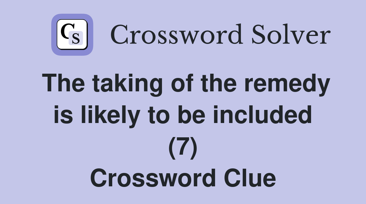 The taking of the remedy is likely to be included (7) Crossword Clue