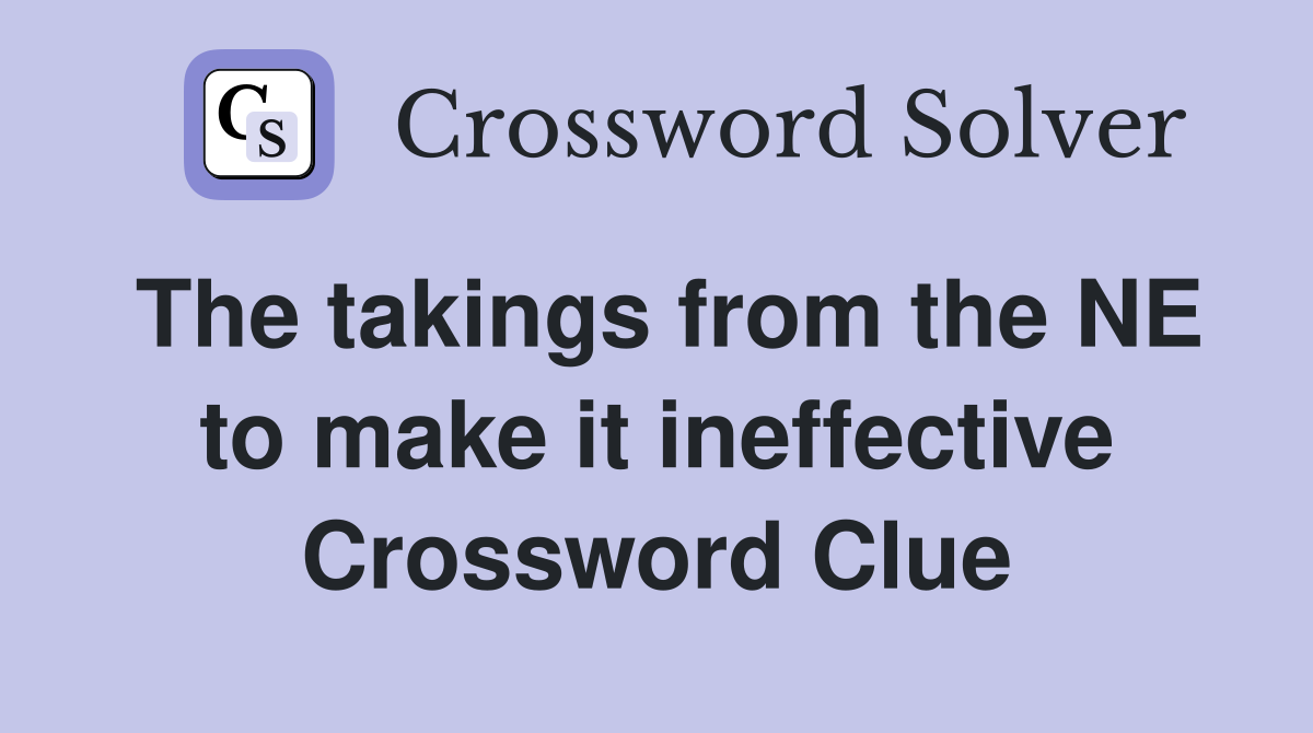 The takings from the NE to make it ineffective Crossword Clue