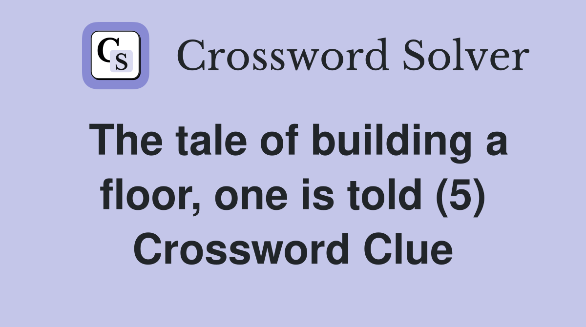 The tale of building a floor, one is told (5) Crossword Clue