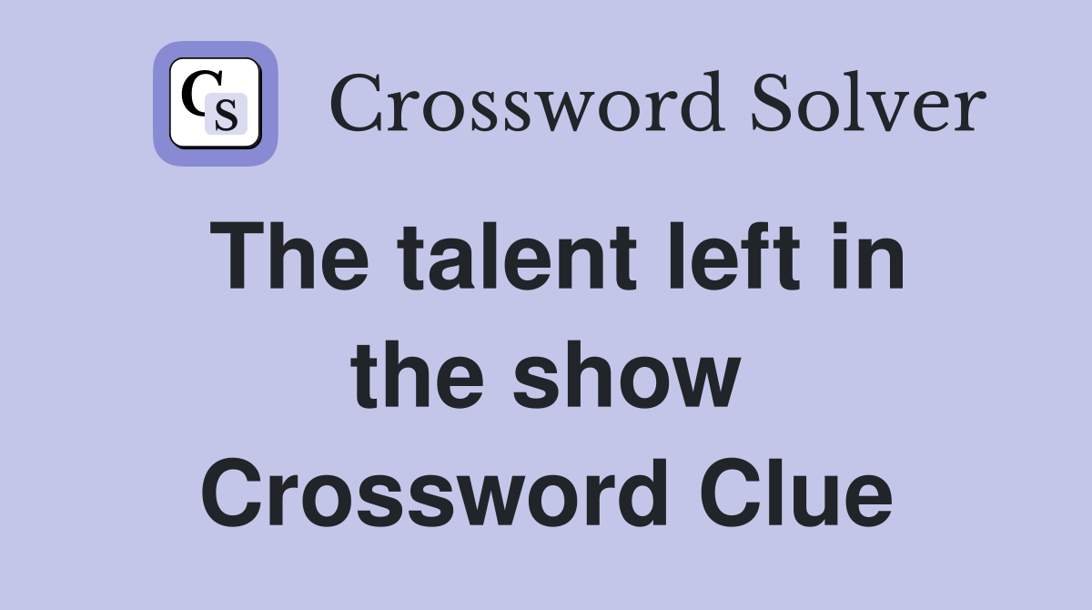 The talent left in the show Crossword Clue
