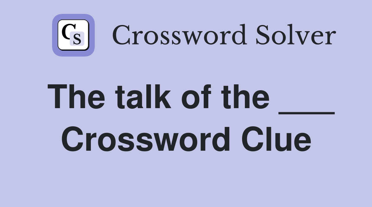 The talk of the ___ Crossword Clue