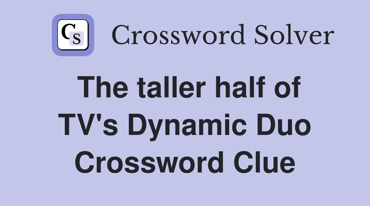 The taller half of TV's Dynamic Duo Crossword Clue
