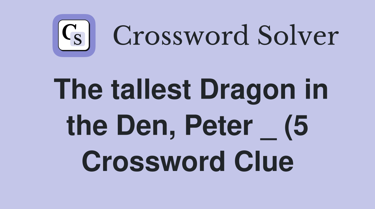 The tallest Dragon in the Den Peter (5) Crossword Clue Answers The tallest Dragon in the Den Peter (5) Crossword Clue Answers