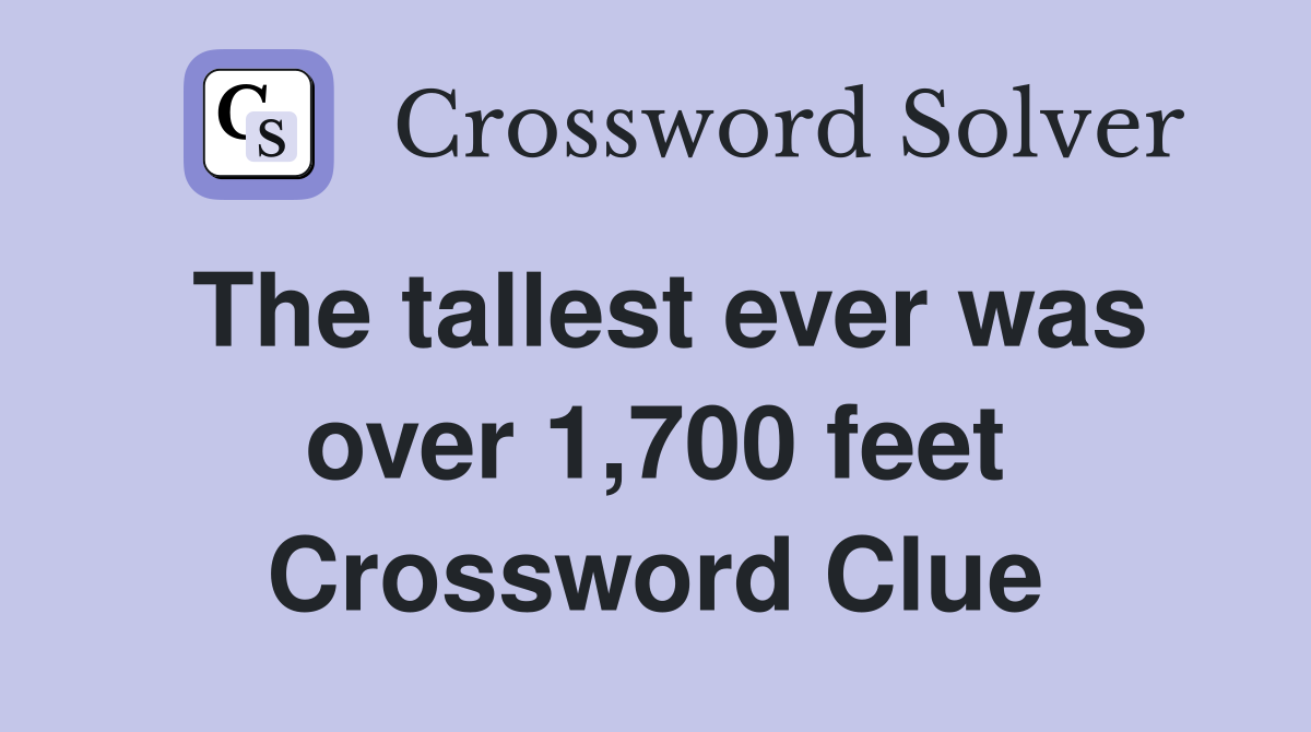 The tallest ever was over 1,700 feet Crossword Clue