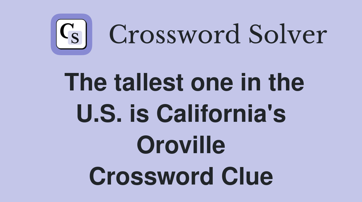 The tallest one in the U.S. is California's Oroville Crossword Clue