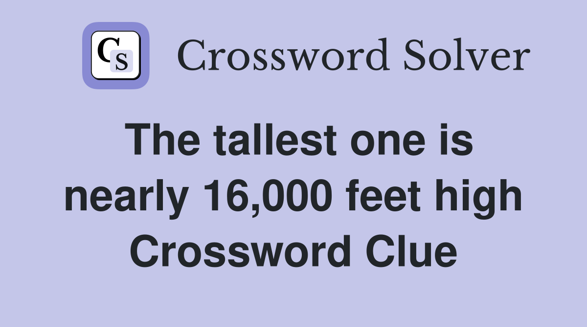 The tallest one is nearly 16,000 feet high Crossword Clue