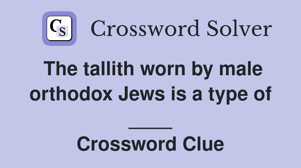 The tallith worn by male orthodox Jews is a type of ____ Crossword Clue