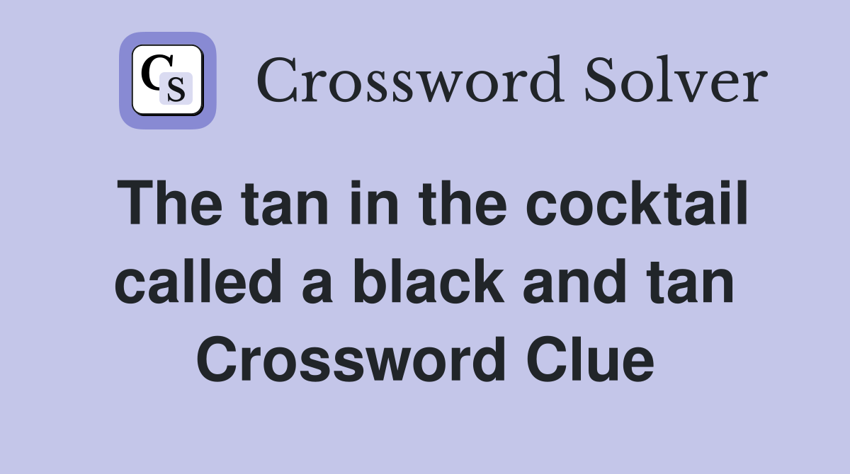 The tan in the cocktail called a black and tan Crossword Clue