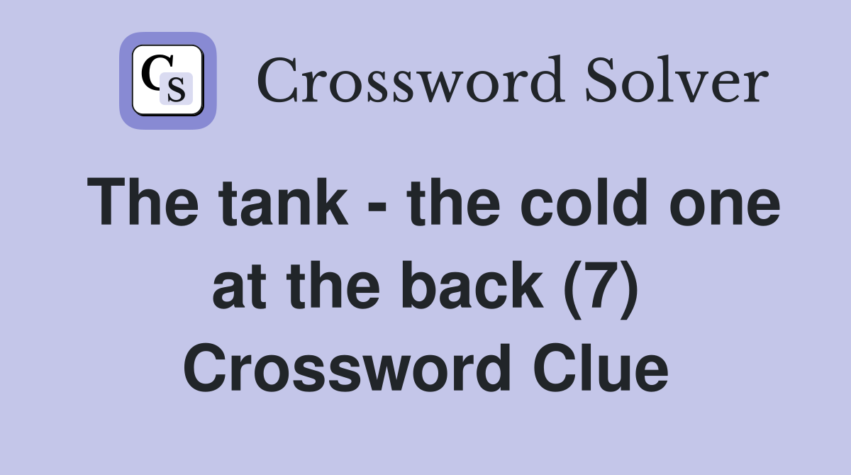 The tank - the cold one at the back (7) Crossword Clue