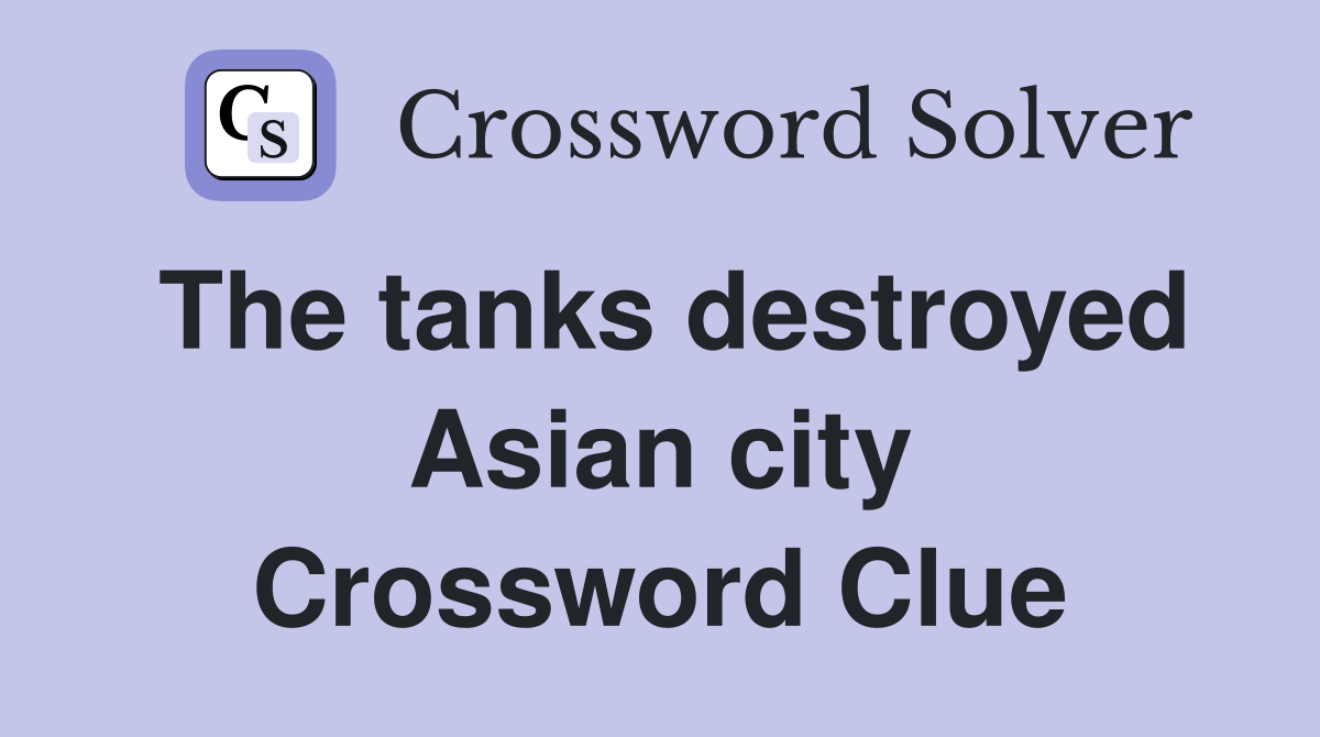The tanks destroyed Asian city Crossword Clue