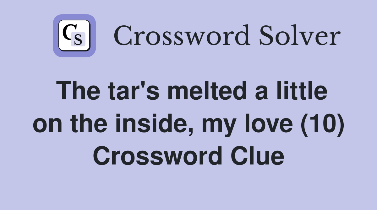 The tar's melted a little on the inside, my love (10) Crossword Clue