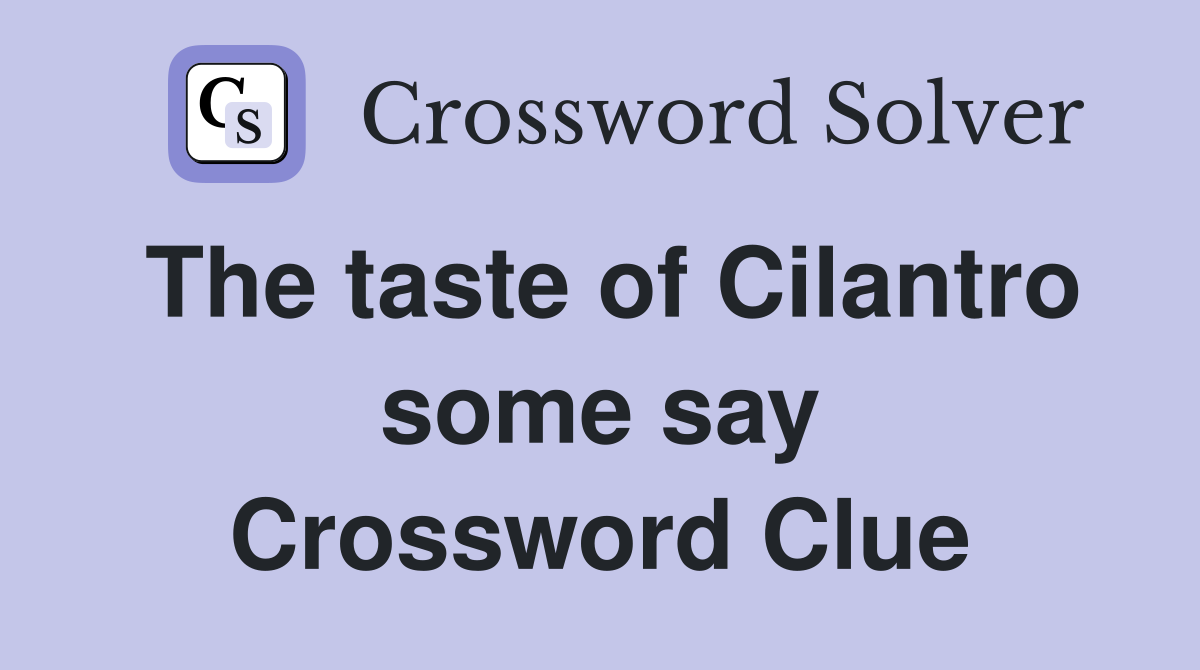 The taste of Cilantro some say Crossword Clue
