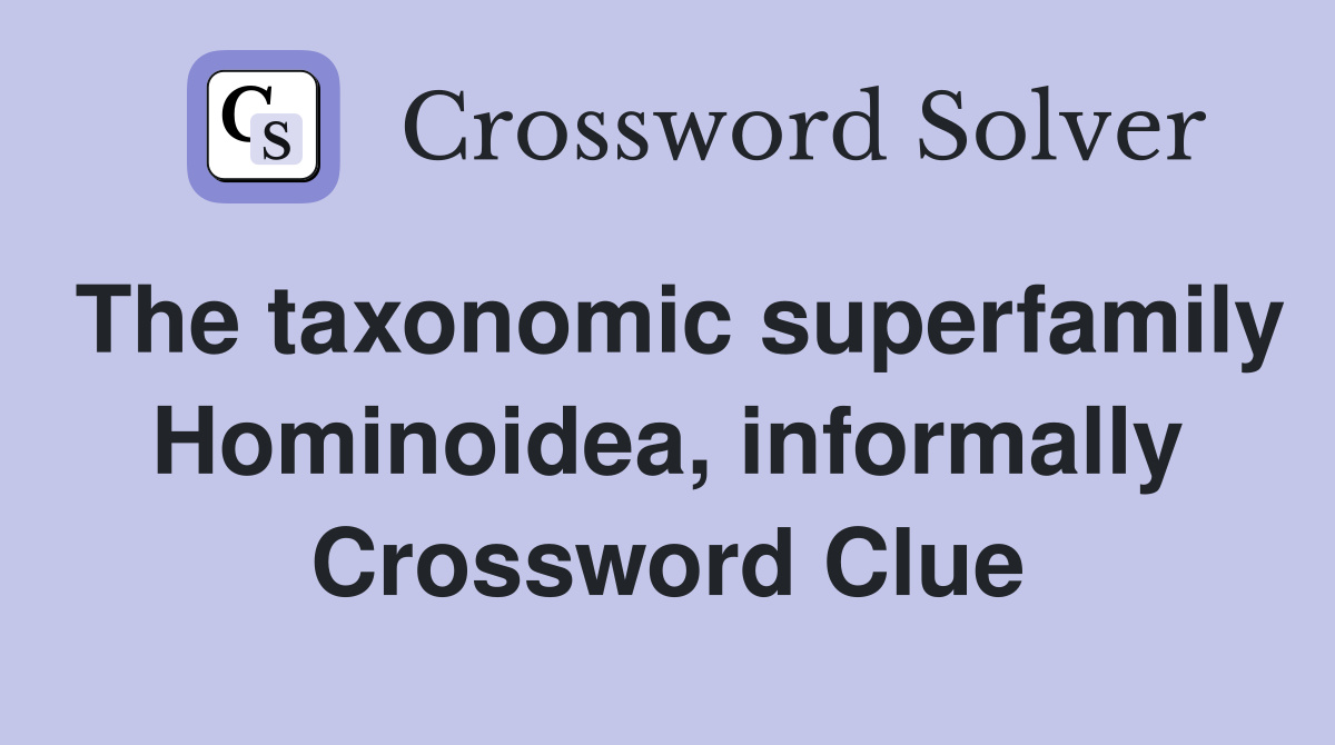 The taxonomic superfamily Hominoidea, informally Crossword Clue