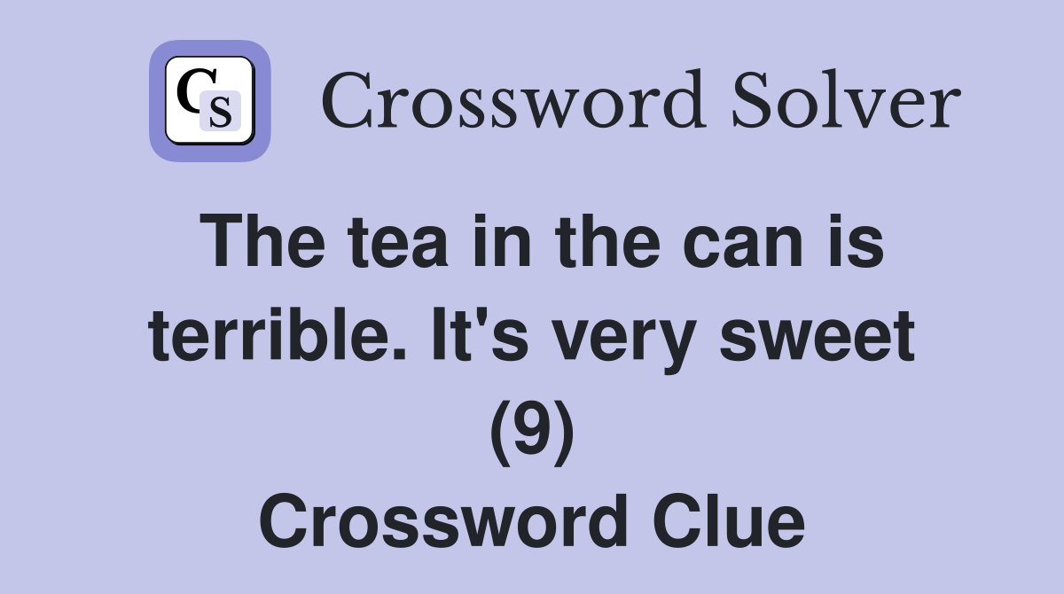 The tea in the can is terrible. It's very sweet (9) Crossword Clue