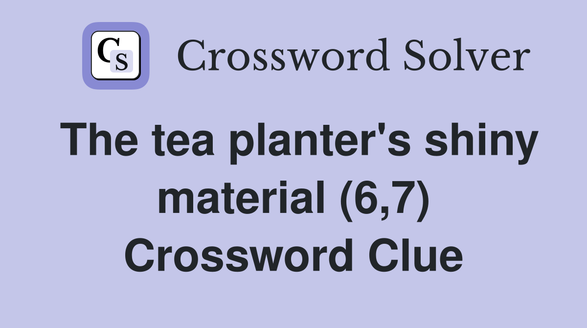 The tea planter's shiny material (6,7) Crossword Clue