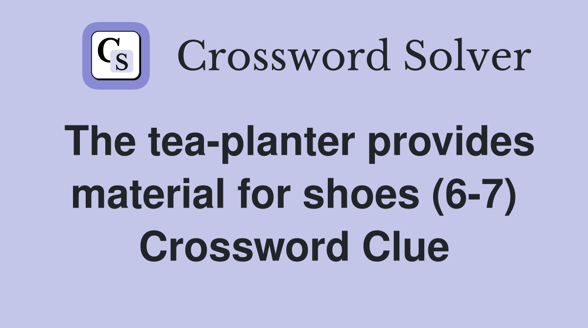 The tea-planter provides material for shoes (6-7) Crossword Clue
