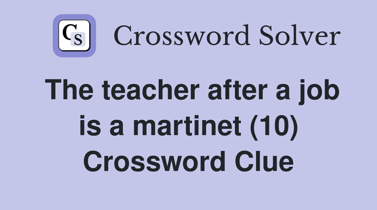 The teacher after a job is a martinet (10) Crossword Clue