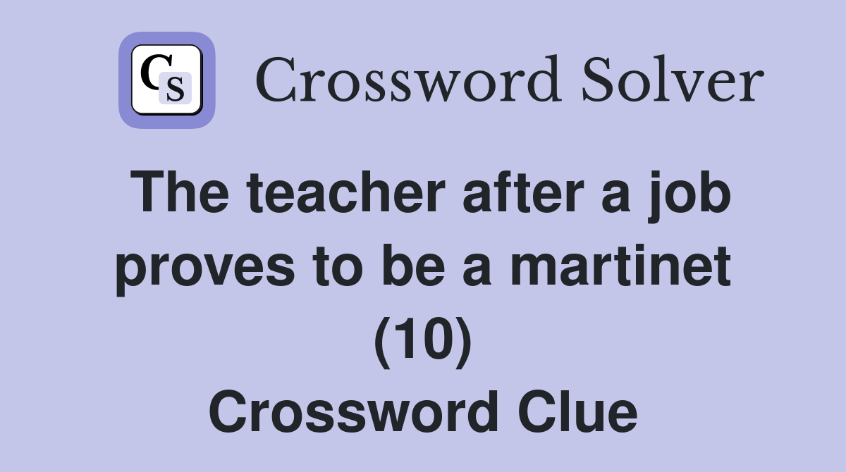 The teacher after a job proves to be a martinet (10) Crossword Clue