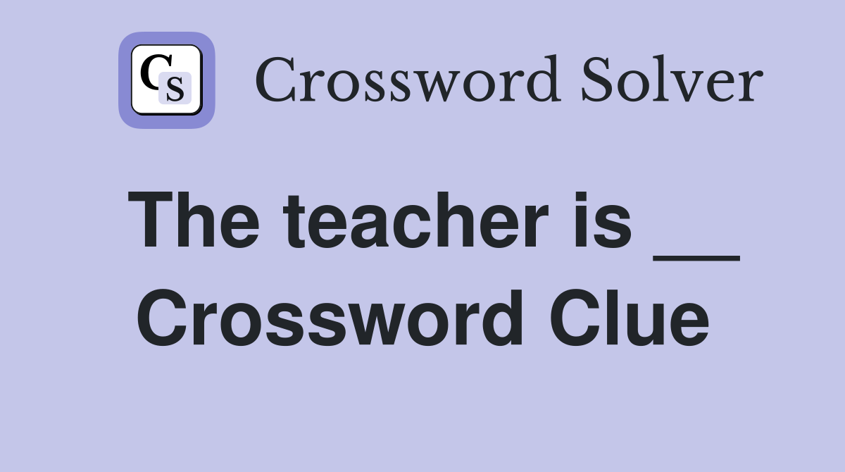 The teacher is __ Crossword Clue