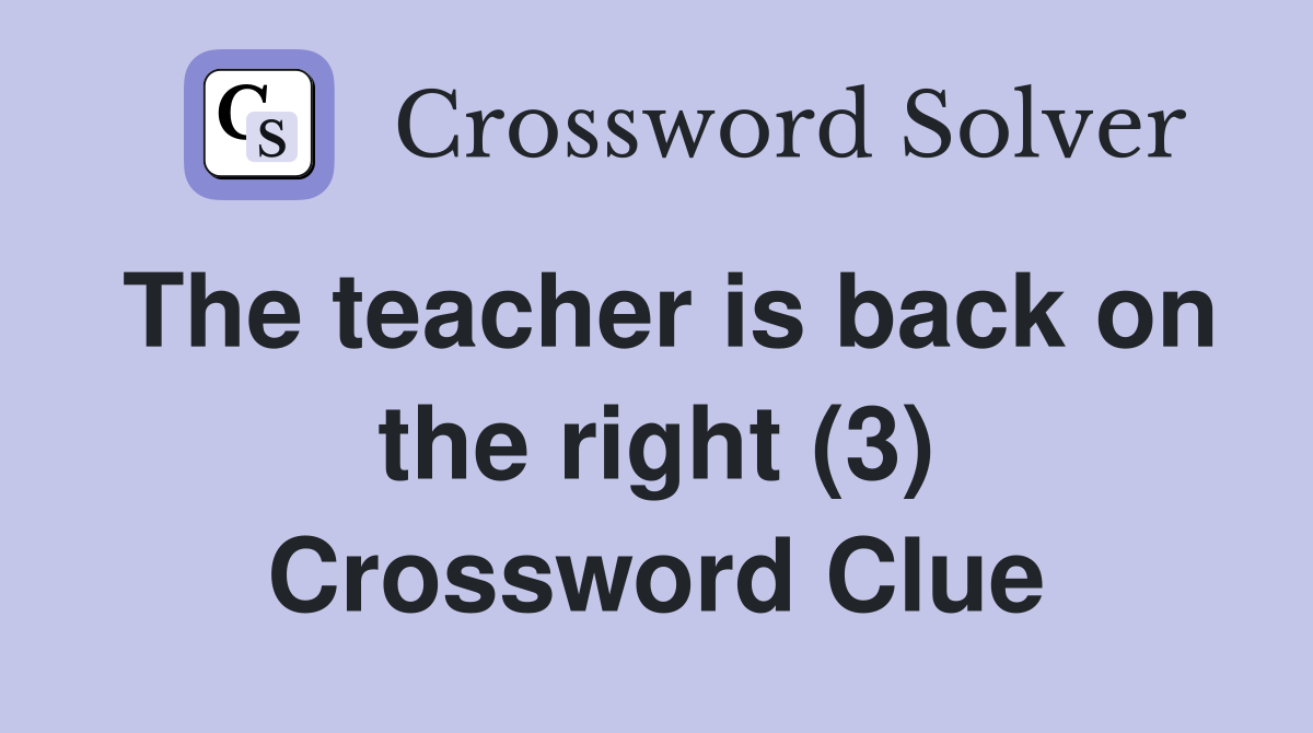 The teacher is back on the right (3) Crossword Clue
