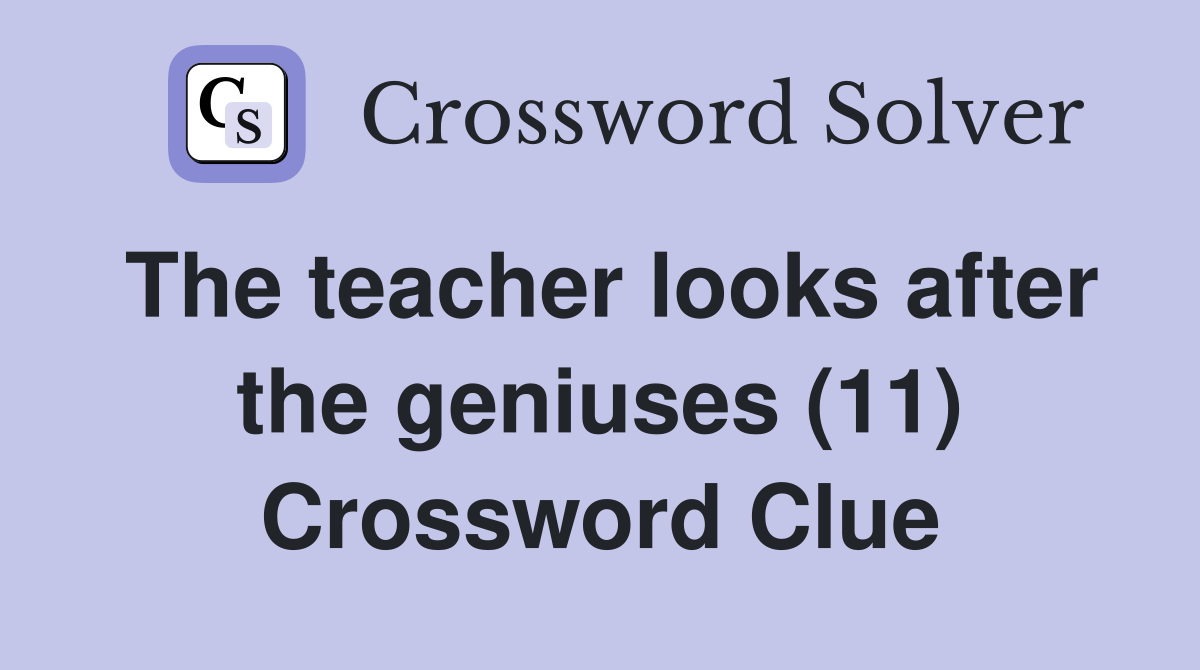 The teacher looks after the geniuses (11) Crossword Clue