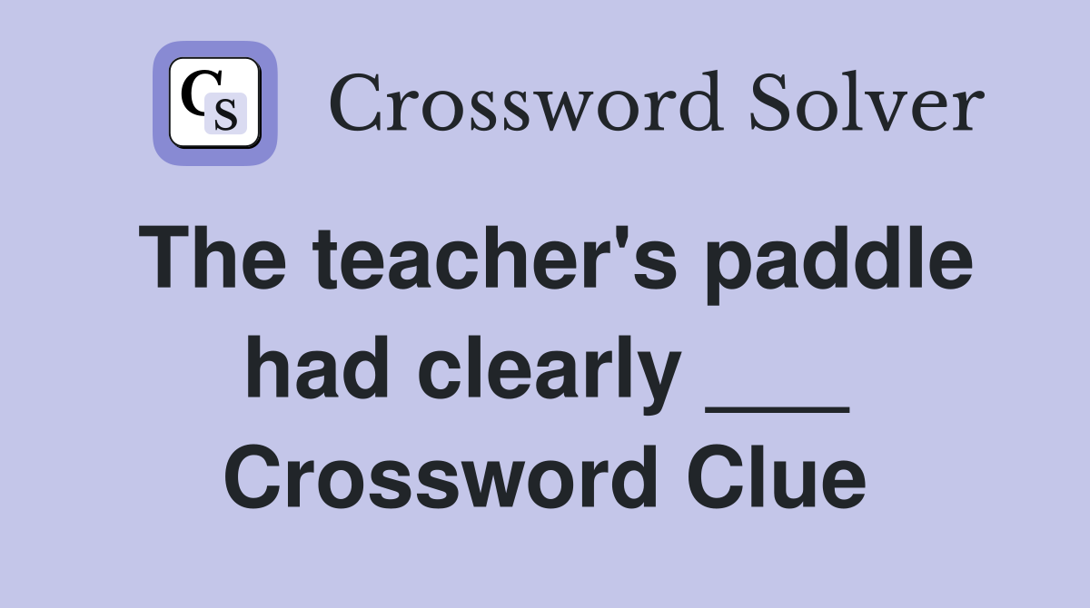 The teacher's paddle had clearly ___ Crossword Clue