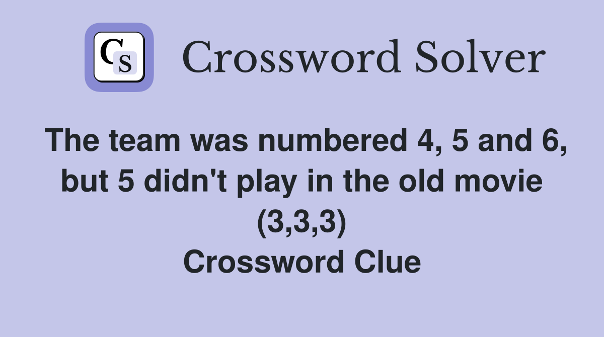 The team was numbered 4, 5 and 6, but 5 didn't play in the old movie (3,3,3) Crossword Clue