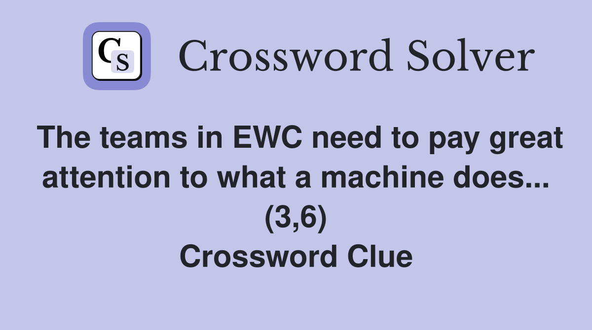 The teams in EWC need to pay great attention to what a machine does... (3,6) Crossword Clue