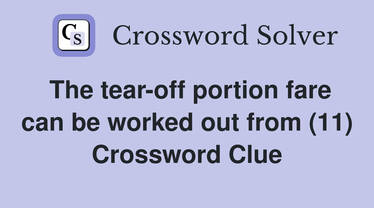 The tear-off portion fare can be worked out from (11) Crossword Clue