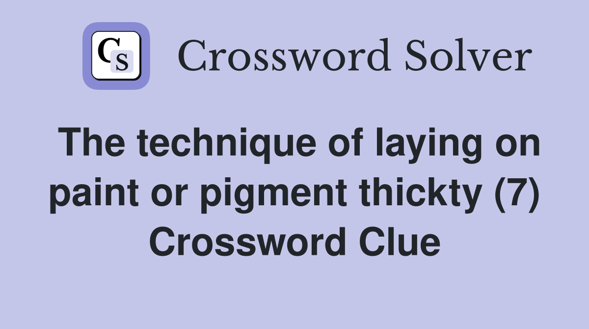 The technique of laying on paint or pigment thickty (7) Crossword Clue