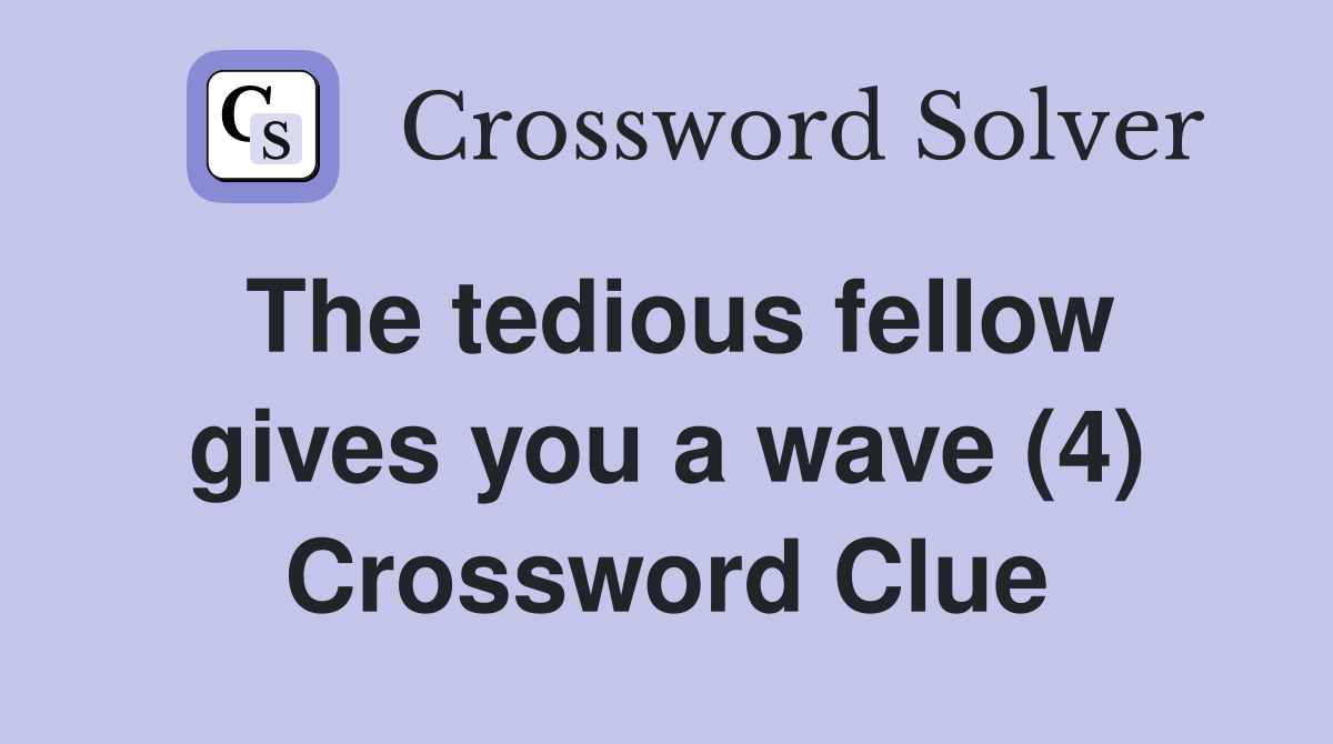 The tedious fellow gives you a wave (4) Crossword Clue