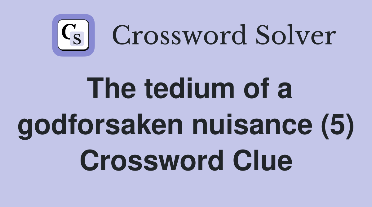 The tedium of a godforsaken nuisance (5) Crossword Clue