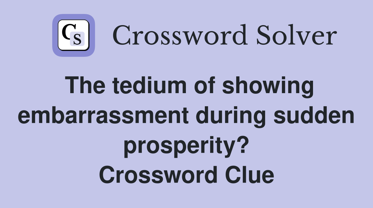 The tedium of showing embarrassment during sudden prosperity? Crossword Clue