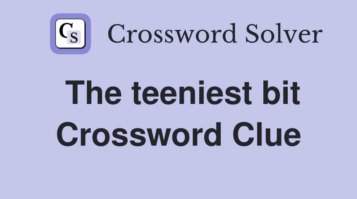 The teeniest bit Crossword Clue