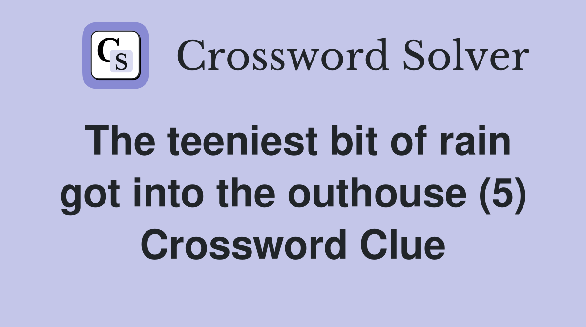 The teeniest bit of rain got into the outhouse (5) Crossword Clue