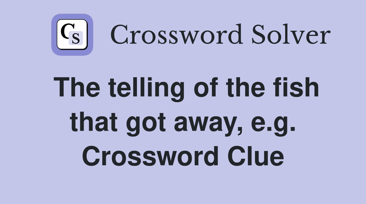 The telling of the fish that got away, e.g. Crossword Clue
