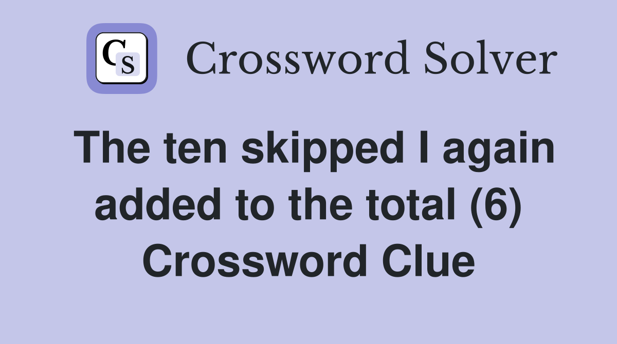 The ten skipped I again added to the total (6) Crossword Clue