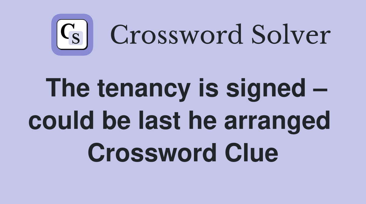 The tenancy is signed – could be last he arranged  Crossword Clue