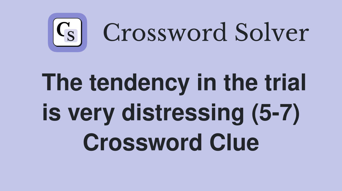 The tendency in the trial is very distressing (5-7) Crossword Clue
