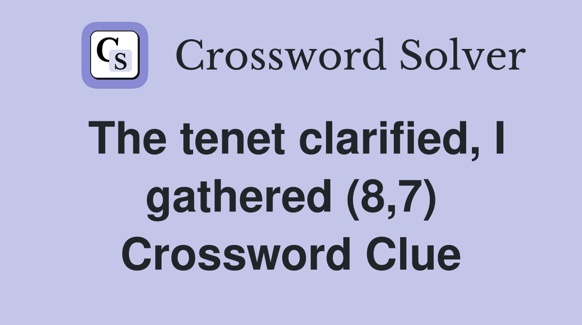 The tenet clarified, I gathered (8,7) Crossword Clue