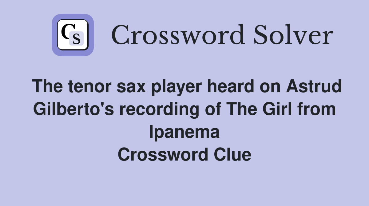 The tenor sax player heard on Astrud Gilberto's recording of The Girl from Ipanema Crossword Clue